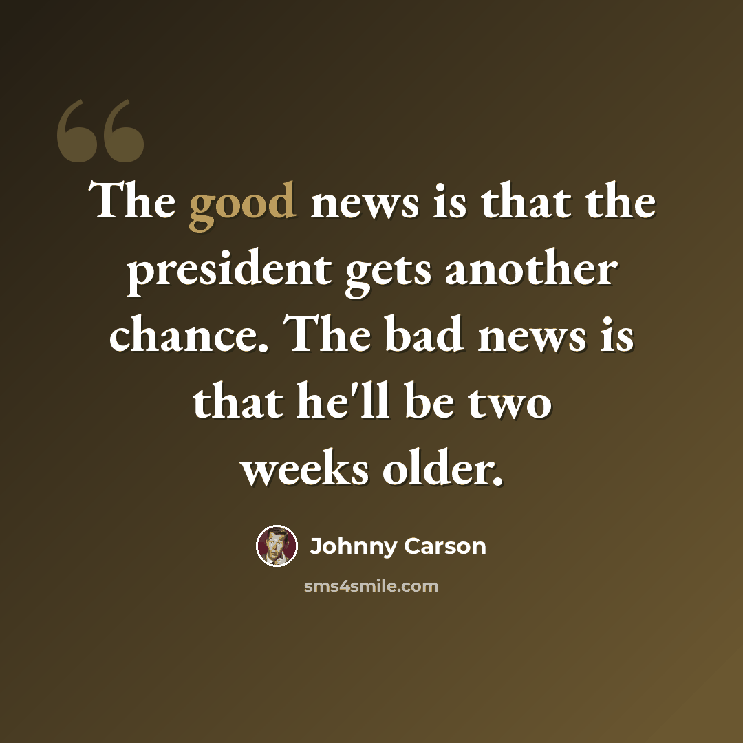 “The good news is that the president gets another chance. The bad news is that he'll be two weeks older.” quote by Johnny Carson