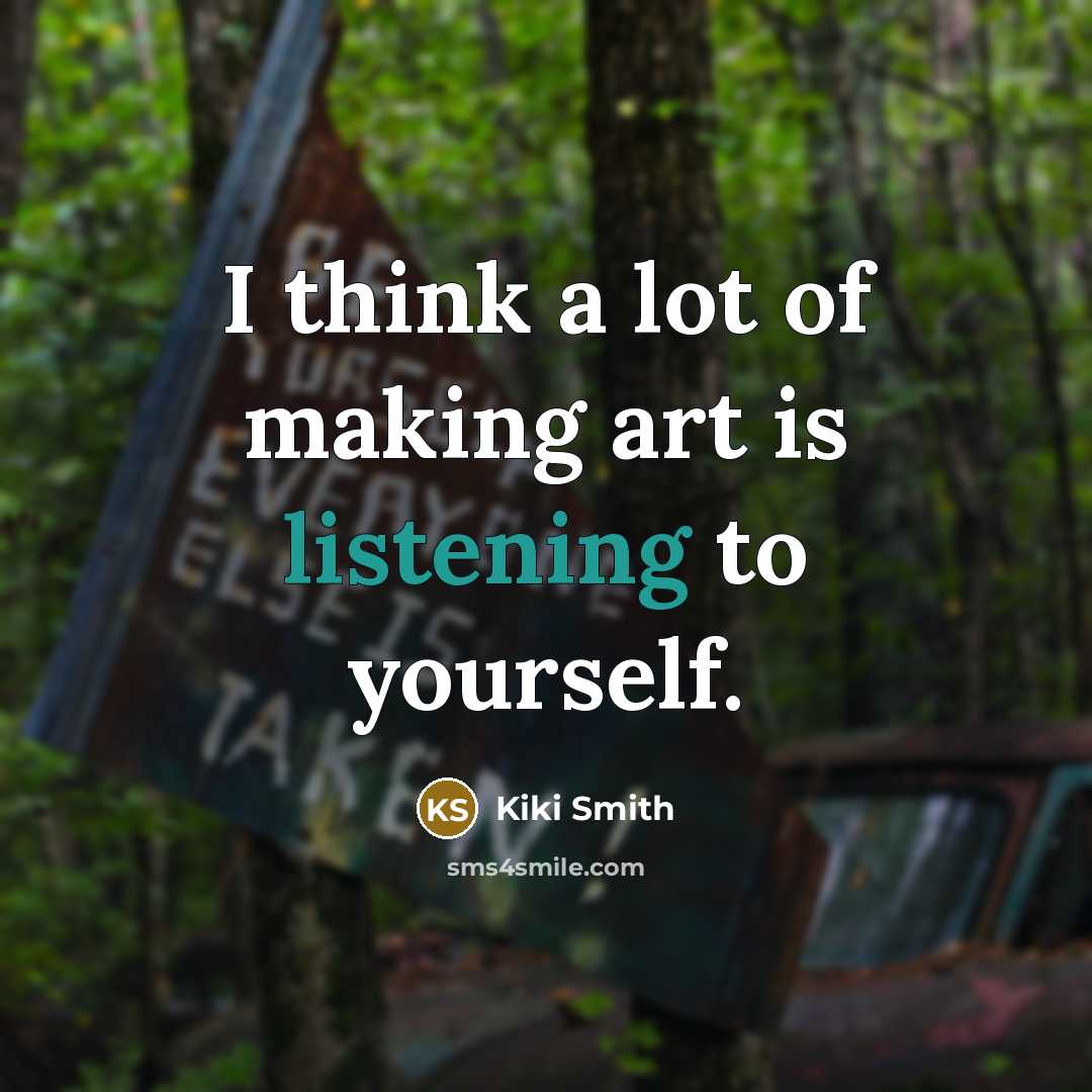 “I think a lot of making art is listening to yourself.” quote by Kiki Smith