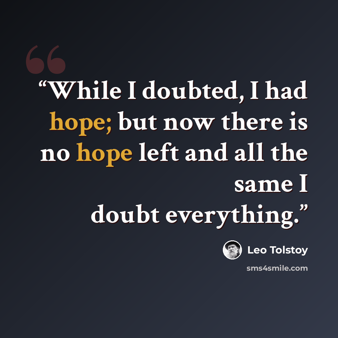 “While I doubted, I had hope; but now there is no hope left and all the same I doubt everything.” quote by Leo Tolstoy