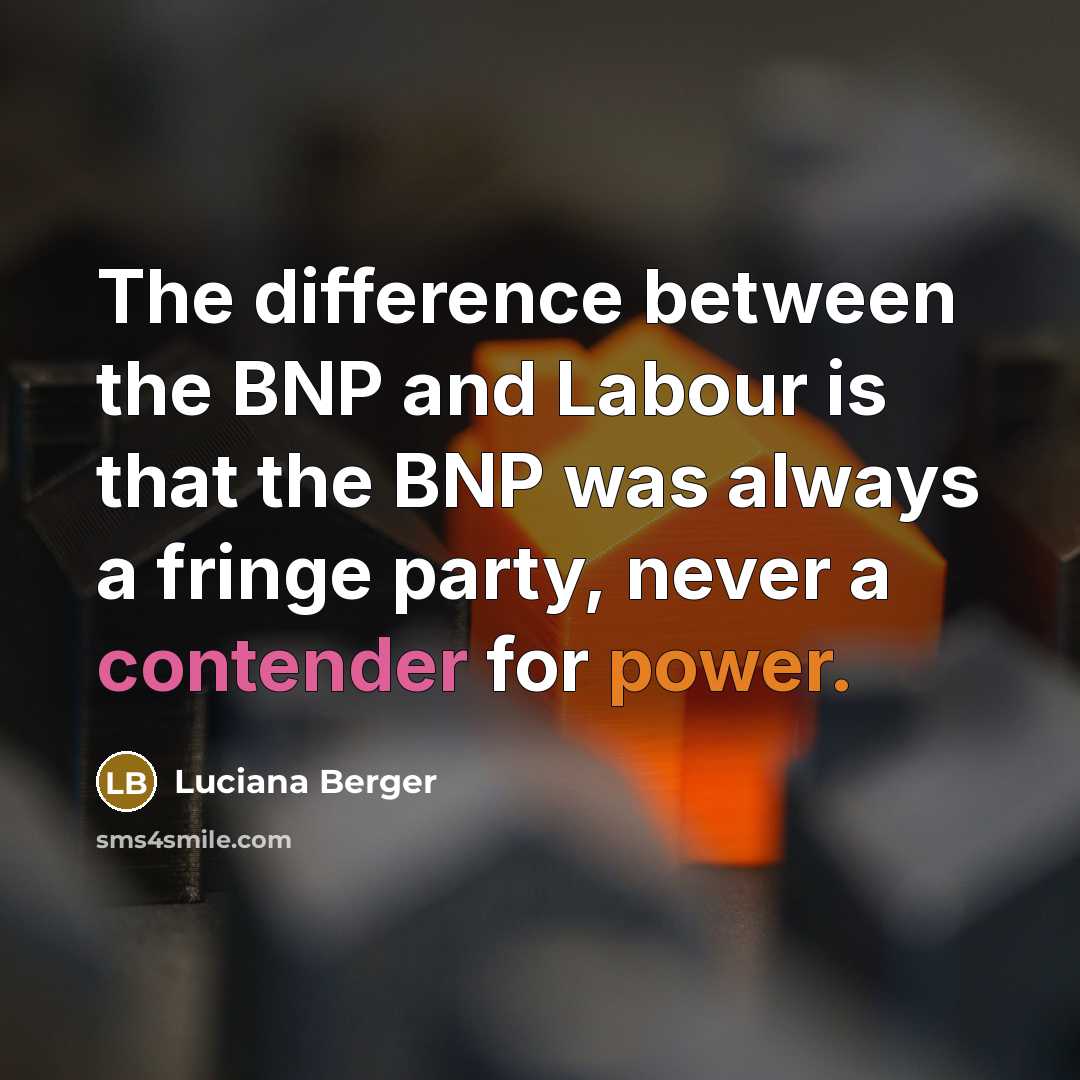 “The difference between the BNP and Labour is that the BNP was always a fringe party, never a contender for power.” quote by Luciana Berger