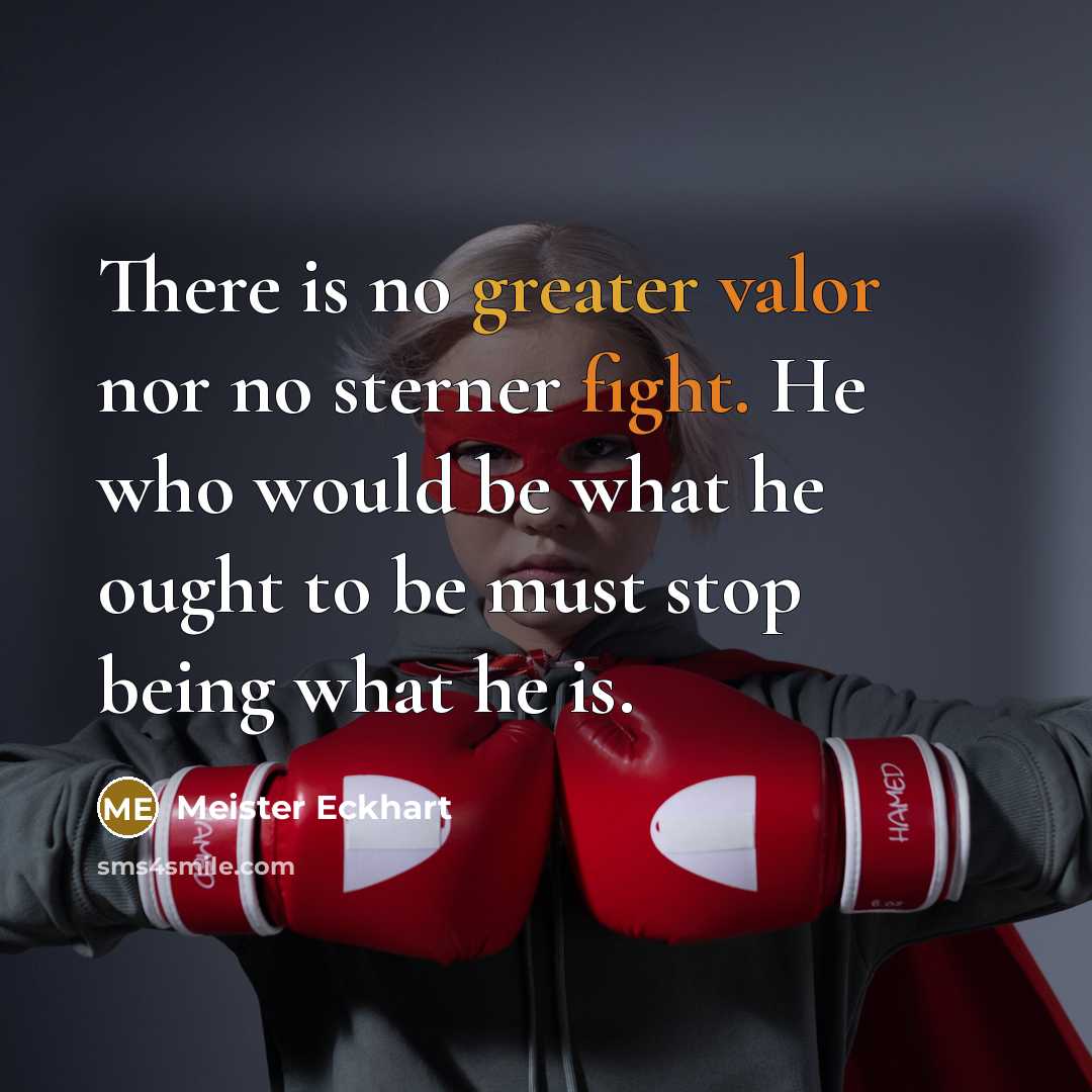 “There is no greater valor nor no sterner fight. He who would be what he ought to be must stop being what he is.” quote by Meister Eckhart