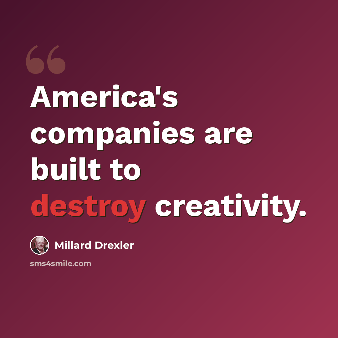 “America's companies are built to destroy creativity.” quote by Millard Drexler