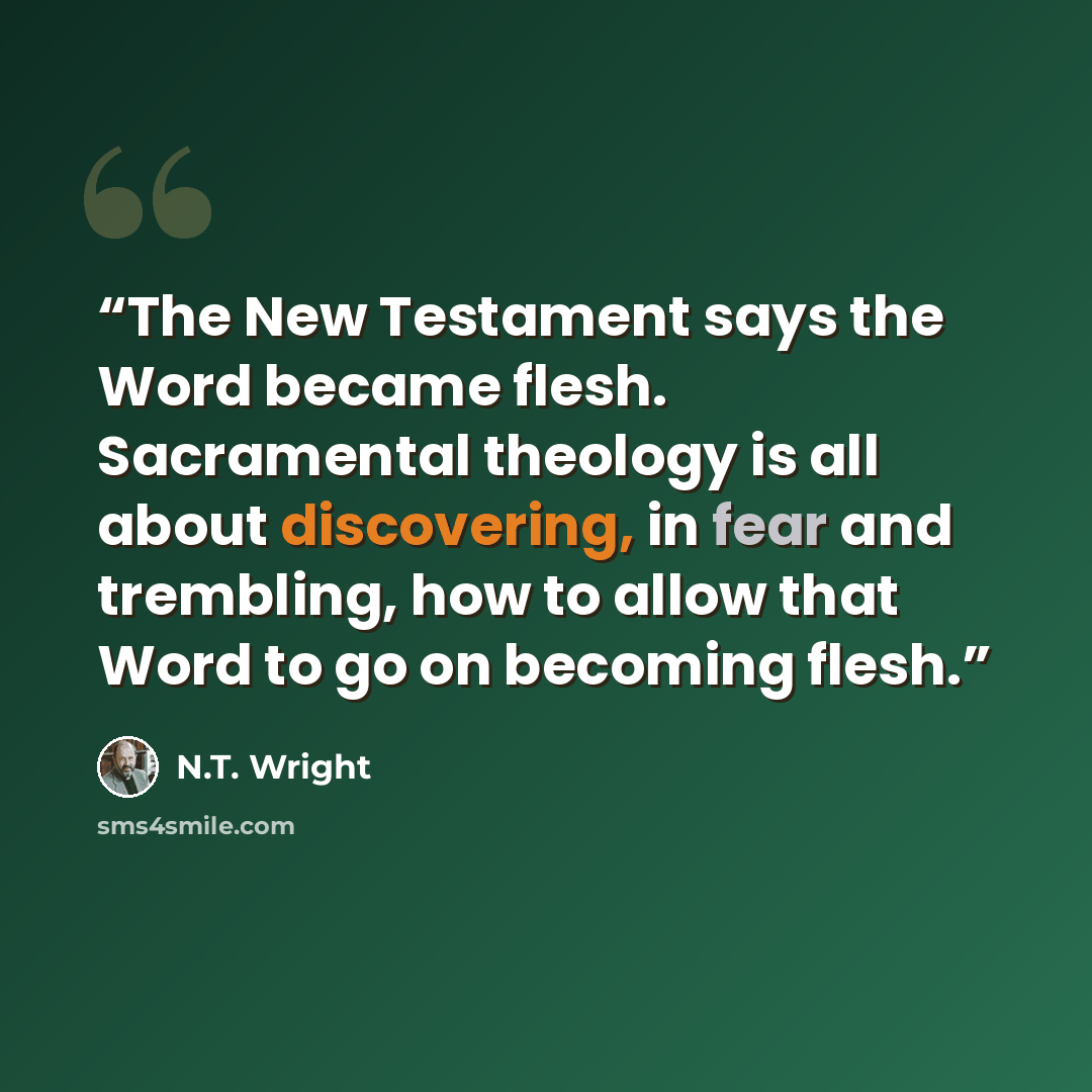 “The New Testament says the Word became flesh. Sacramental theology is all about discovering, in fear and trembling, how to allow that Word to go on becoming flesh.” quote by N.T. Wright
