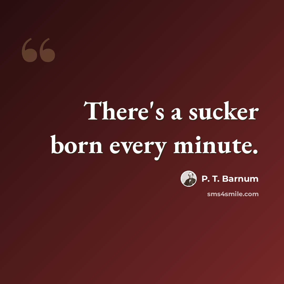 “There's a sucker born every minute.” quote by P. T. Barnum