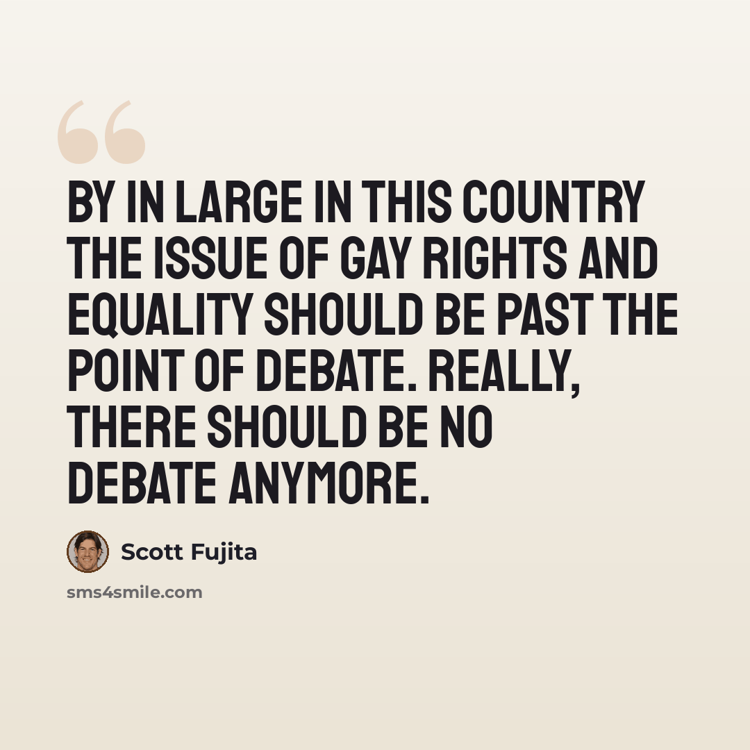 “By in large in this country the issue of gay rights and equality should be past the point of debate. Really, there should be no debate anymore.” quote by Scott Fujita