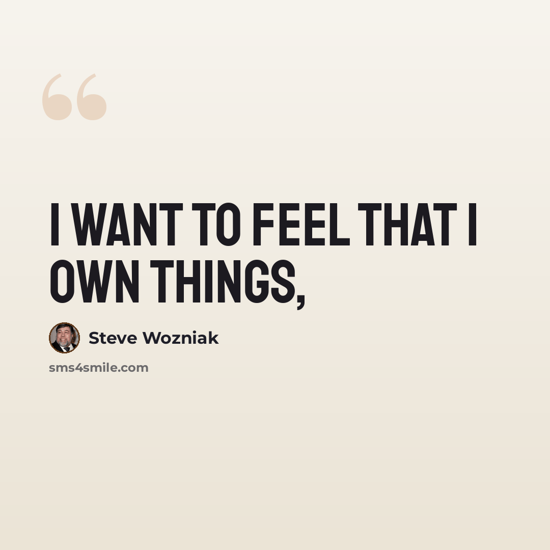“I want to feel that I own things,” quote by Steve Wozniak