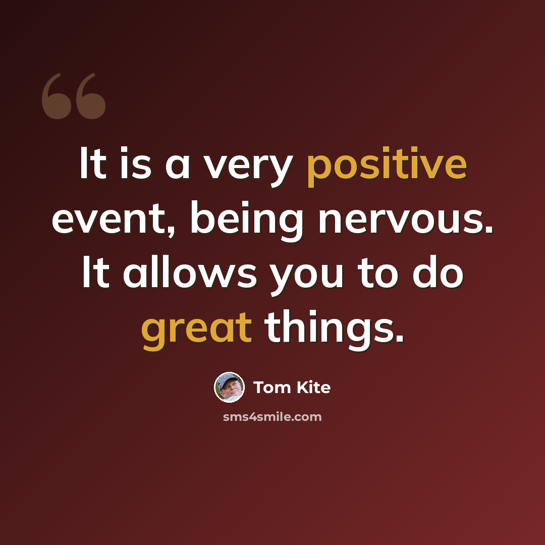 “It is a very positive event, being nervous. It allows you to do great things.” quote by Tom Kite