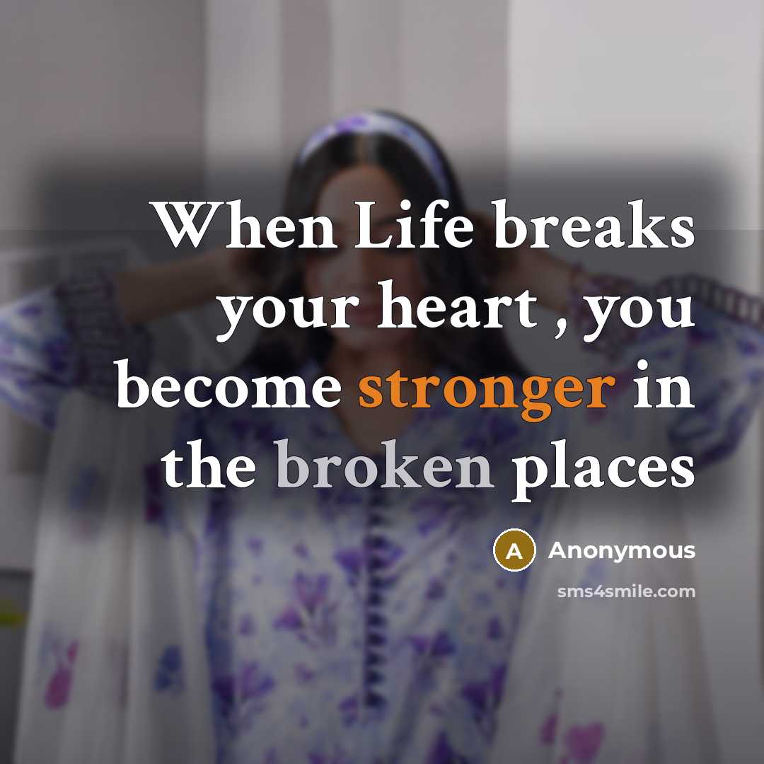 “When Life breaks your heart , you become stronger in the broken places” quote by Anonymous