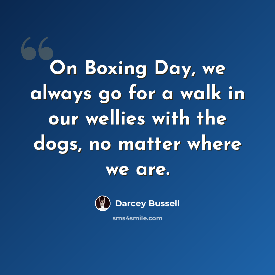 “On Boxing Day, we always go for a walk in our wellies with the dogs, no matter where we are.” quote by Darcey Bussell