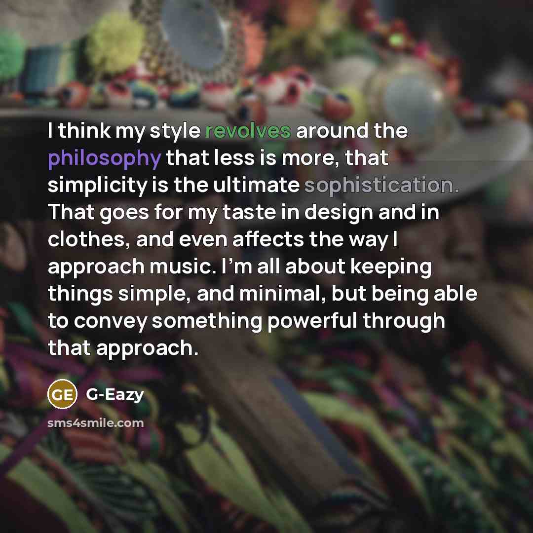 “I think my style revolves around the philosophy that less is more, that simplicity is the ultimate sophistication. That goes for my taste in design and in clothes, and even affects the way I approach music. I'm all about keeping things simple, and minimal, but being able to convey something…” quote by G-Eazy