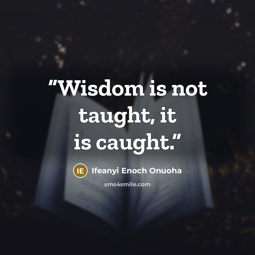 “Wisdom is not taught, it is caught.” quote by Ifeanyi Enoch Onuoha