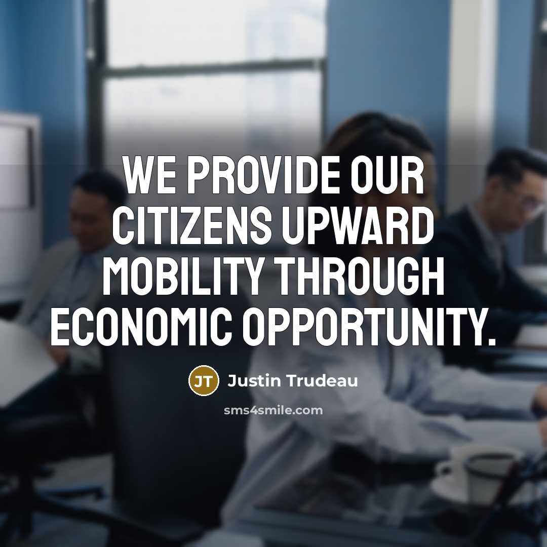 “We provide our citizens upward mobility through economic opportunity.” quote by Justin Trudeau
