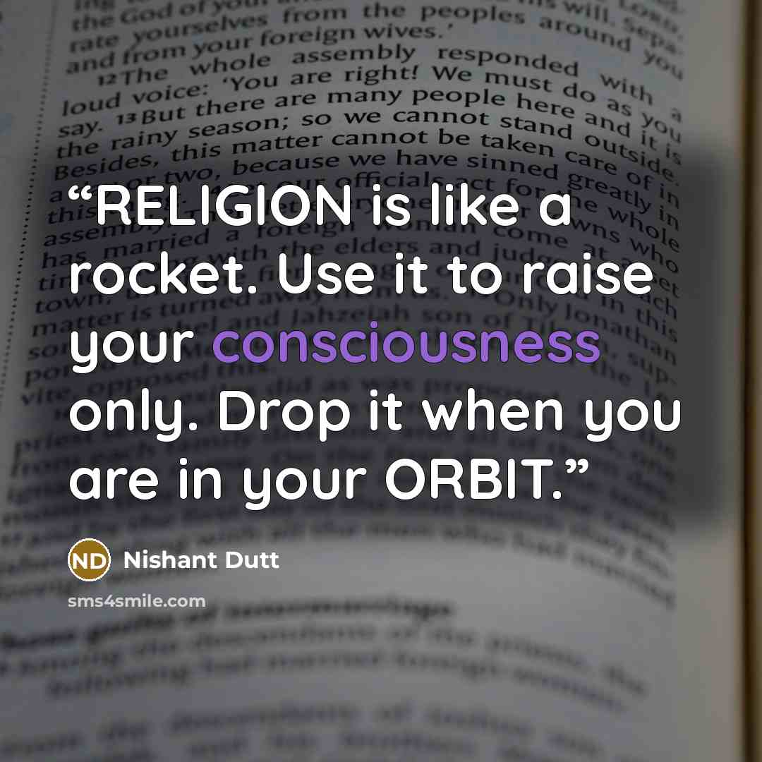 “RELIGION is like a rocket. Use it to raise your consciousness only. Drop it when you are in your ORBIT.” quote by Nishant Dutt