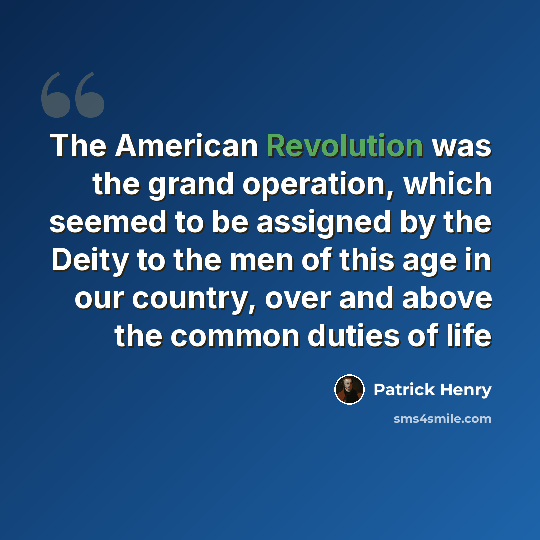 “The American Revolution was the grand operation, which seemed to be assigned by the Deity to the men of this age in our country, over and above the common duties of life” quote by Patrick Henry