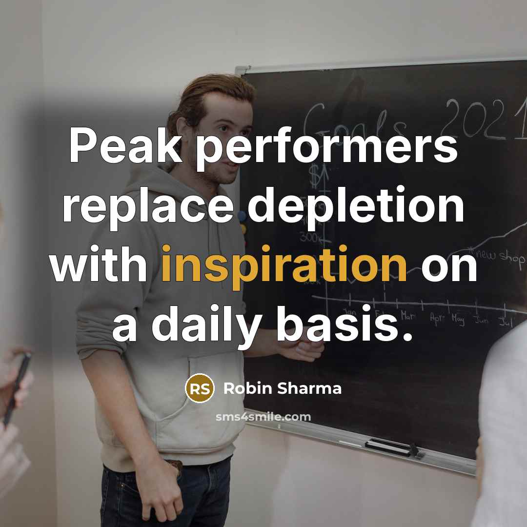 “Peak performers replace depletion with inspiration on a daily basis.” quote by Robin Sharma