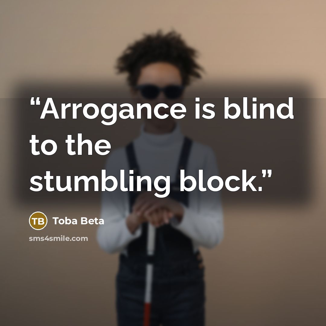 “Arrogance is blind to the stumbling block.” quote by Toba Beta
