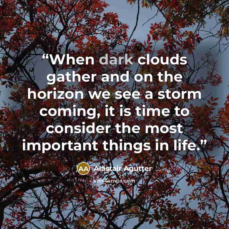 “When dark clouds gather and on the horizon we see a storm coming, it is time to consider the most important things in life.” quote by Alastair Agutter