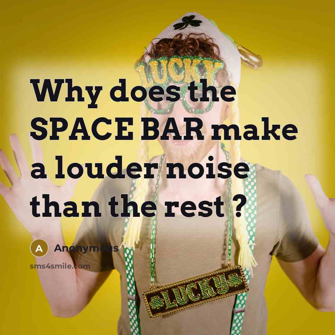 “Why does the SPACE BAR make a louder noise than the rest ?” quote by Anonymous