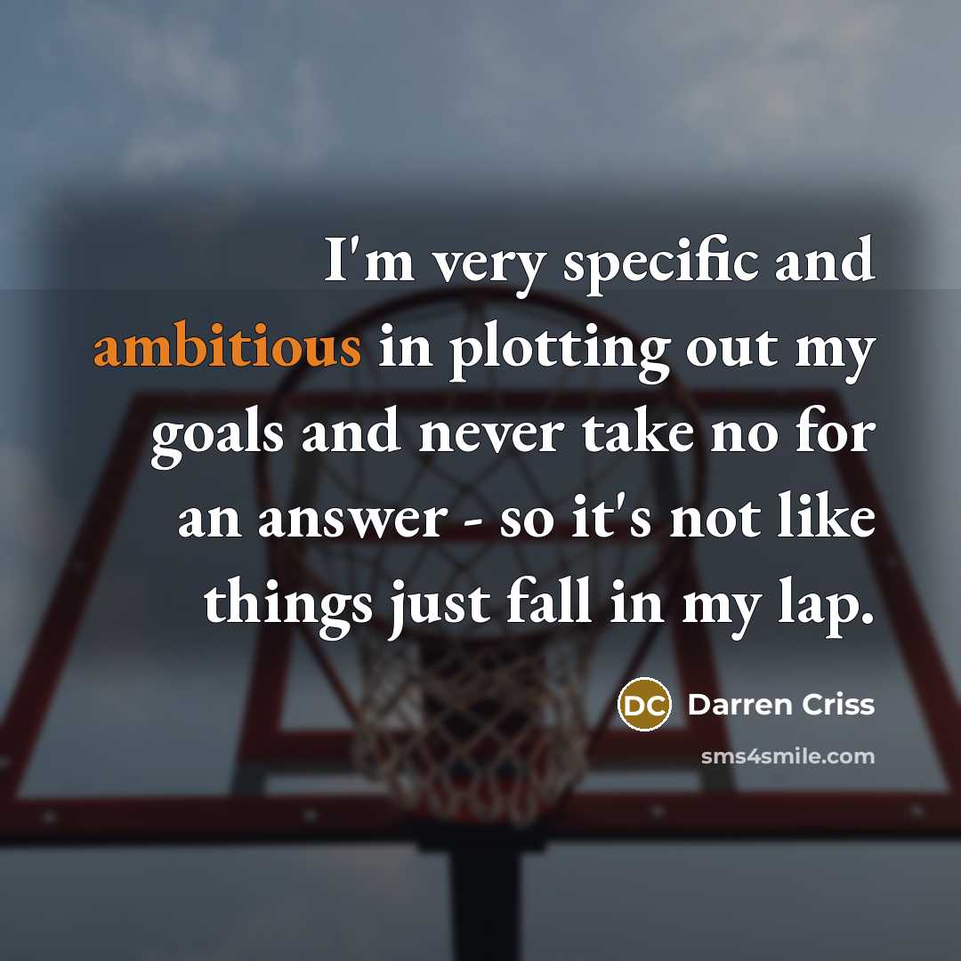 “I'm very specific and ambitious in plotting out my goals and never take no for an answer - so it's not like things just fall in my lap.” quote by Darren Criss