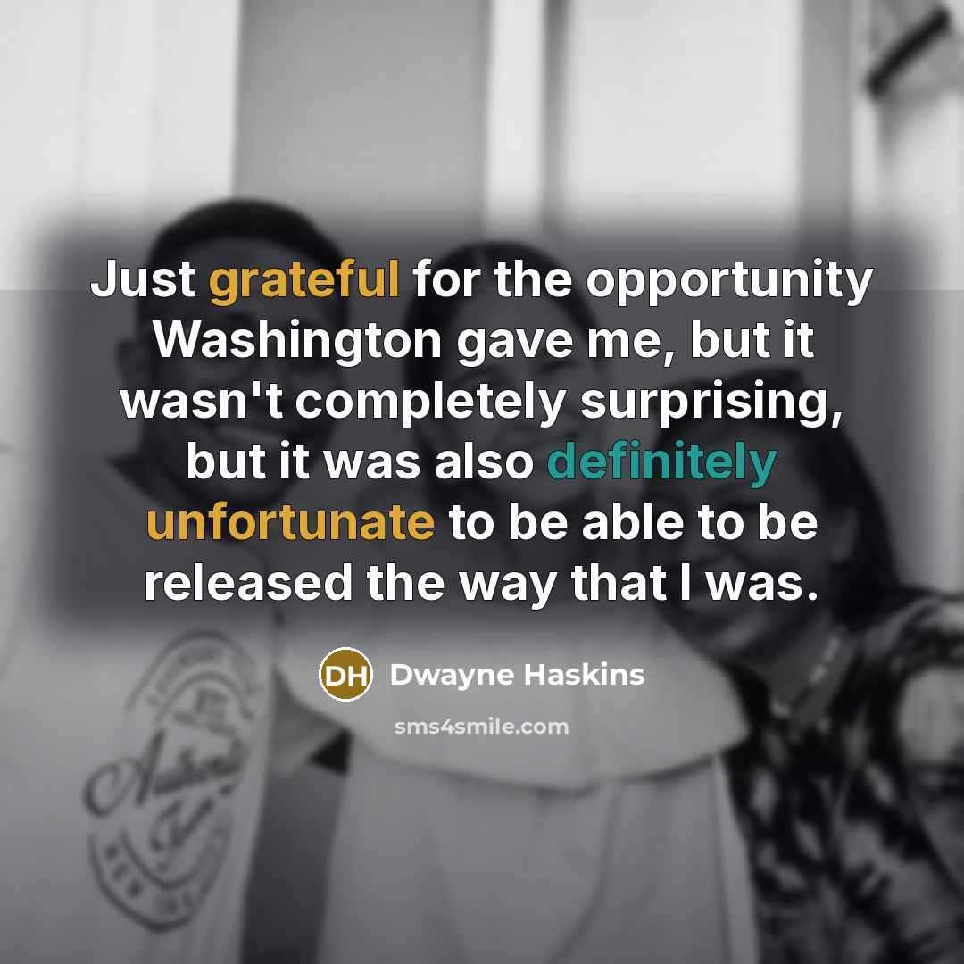 “Just grateful for the opportunity Washington gave me, but it wasn't completely surprising, but it was also definitely unfortunate to be able to be released the way that I was.” quote by Dwayne Haskins