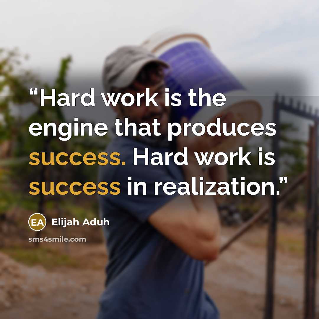 “Hard work is the engine that produces success. Hard work is success in realization.” quote by Elijah Aduh
