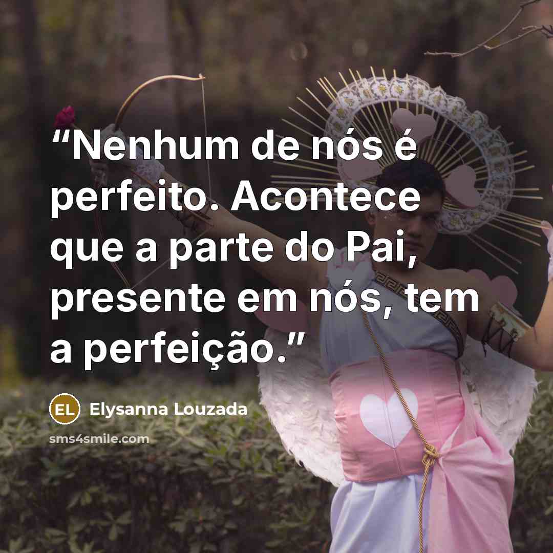 “Nenhum de nós é perfeito. Acontece que a parte do Pai, presente em nós, tem a perfeição.” quote by Elysanna Louzada