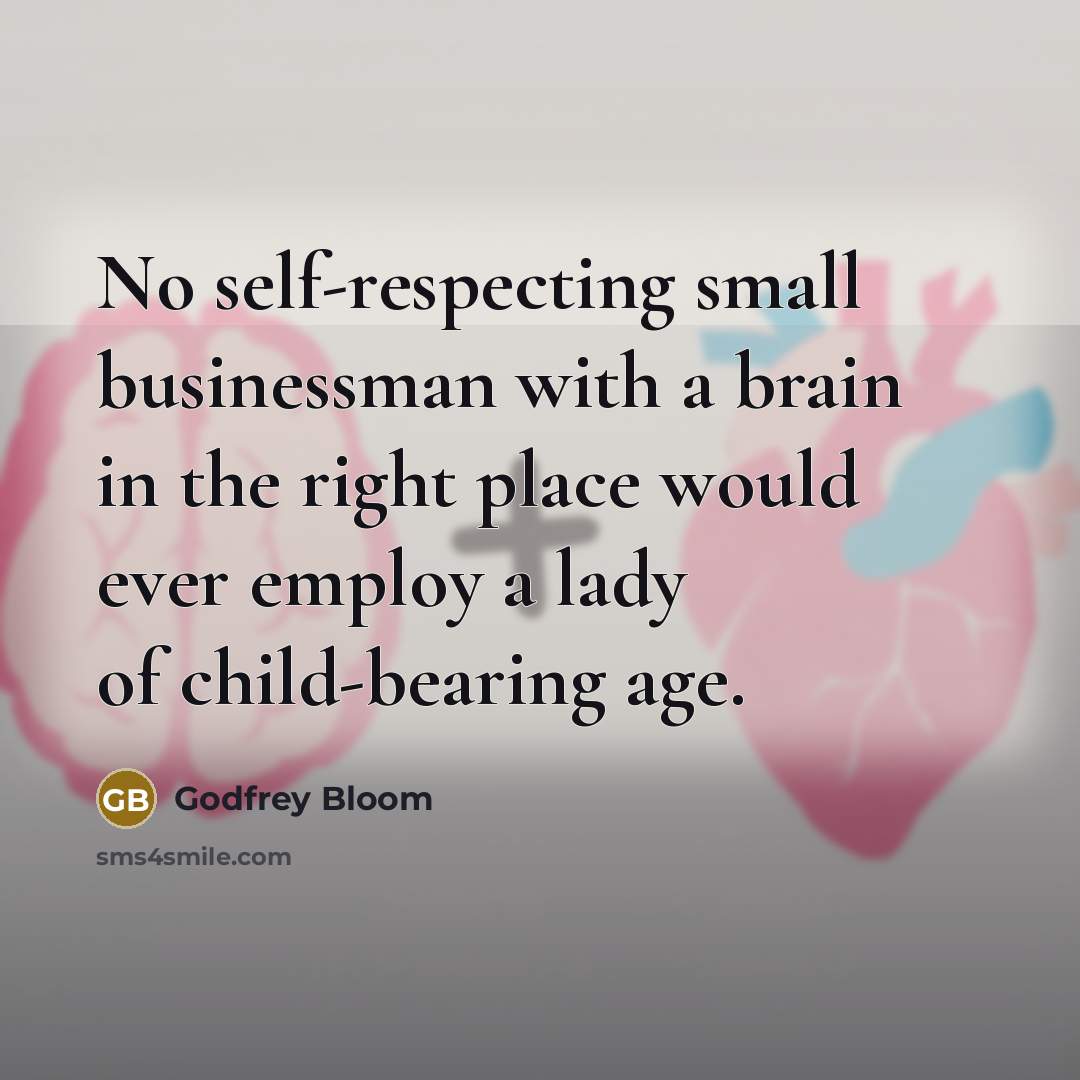 “No self-respecting small businessman with a brain in the right place would ever employ a lady of child-bearing age.” quote by Godfrey Bloom