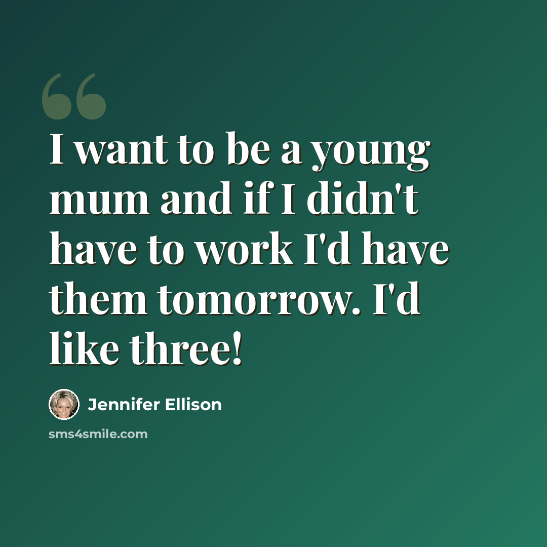 “I want to be a young mum and if I didn't have to work I'd have them tomorrow. I'd like three!” quote by Jennifer Ellison