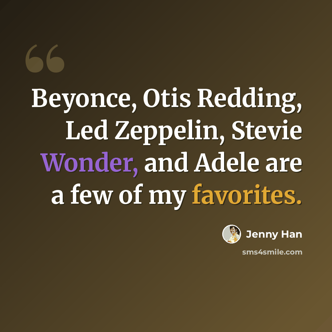 “Beyonce, Otis Redding, Led Zeppelin, Stevie Wonder, and Adele are a few of my favorites.” quote by Jenny Han