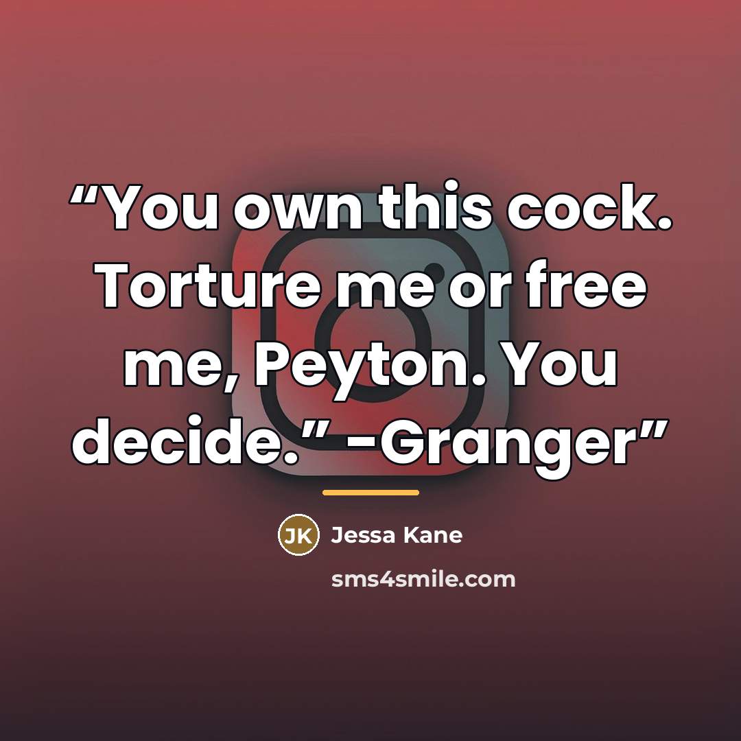 “You own this cock. Torture me or free me, Peyton. You decide.” -Granger” quote by Jessa Kane