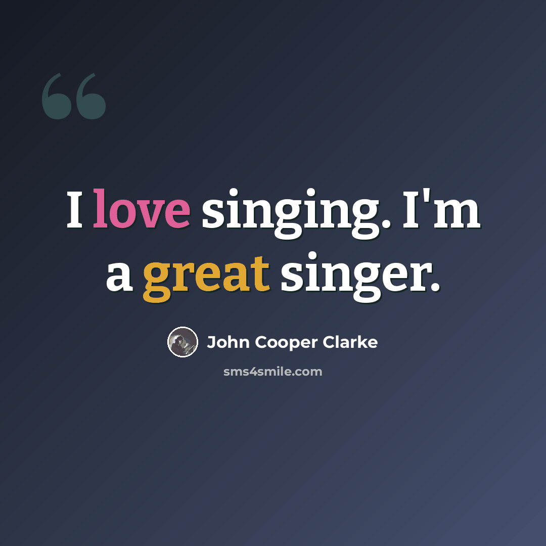 “I love singing. I'm a great singer.” quote by John Cooper Clarke