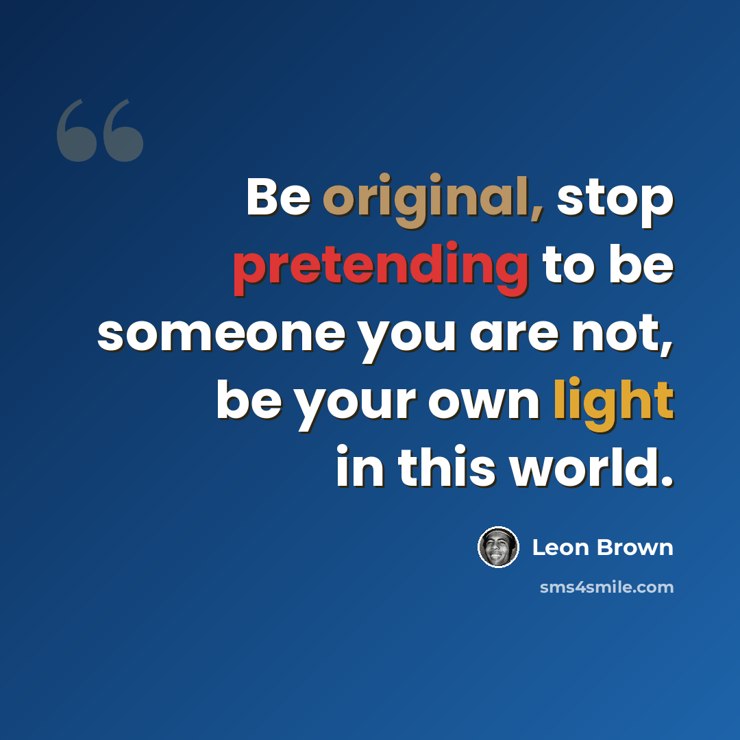 “Be original, stop pretending to be someone you are not, be your own light in this world.” quote by Leon Brown