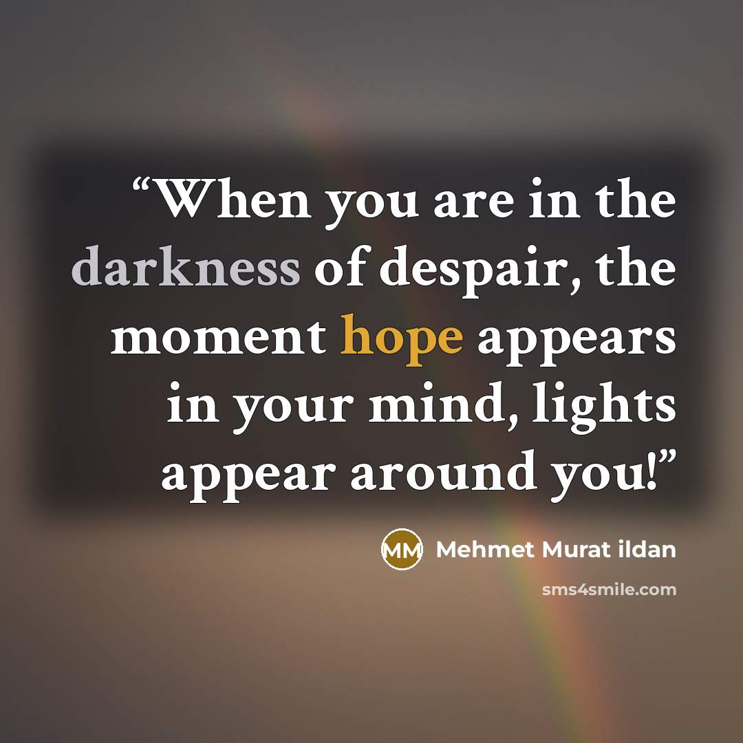“When you are in the darkness of despair, the moment hope appears in your mind, lights appear around you!” quote by Mehmet Murat ildan