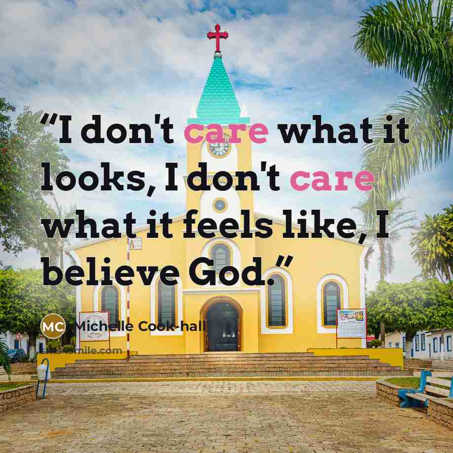 “I don't care what it looks, I don't care what it feels like, I believe God.” quote by Michelle Cook-Hall