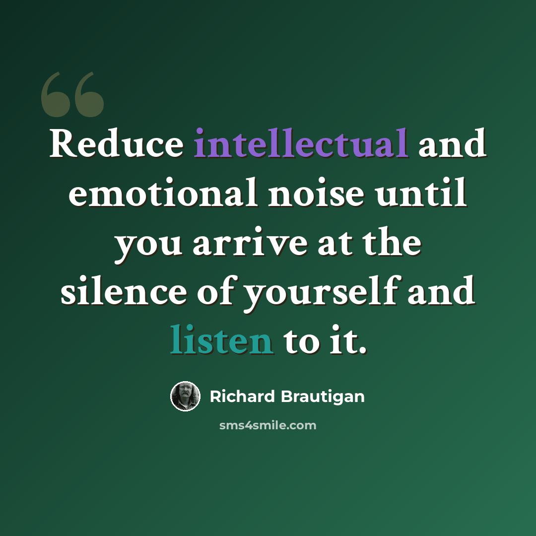 “Reduce intellectual and emotional noise until you arrive at the silence of yourself and listen to it.” quote by Richard Brautigan