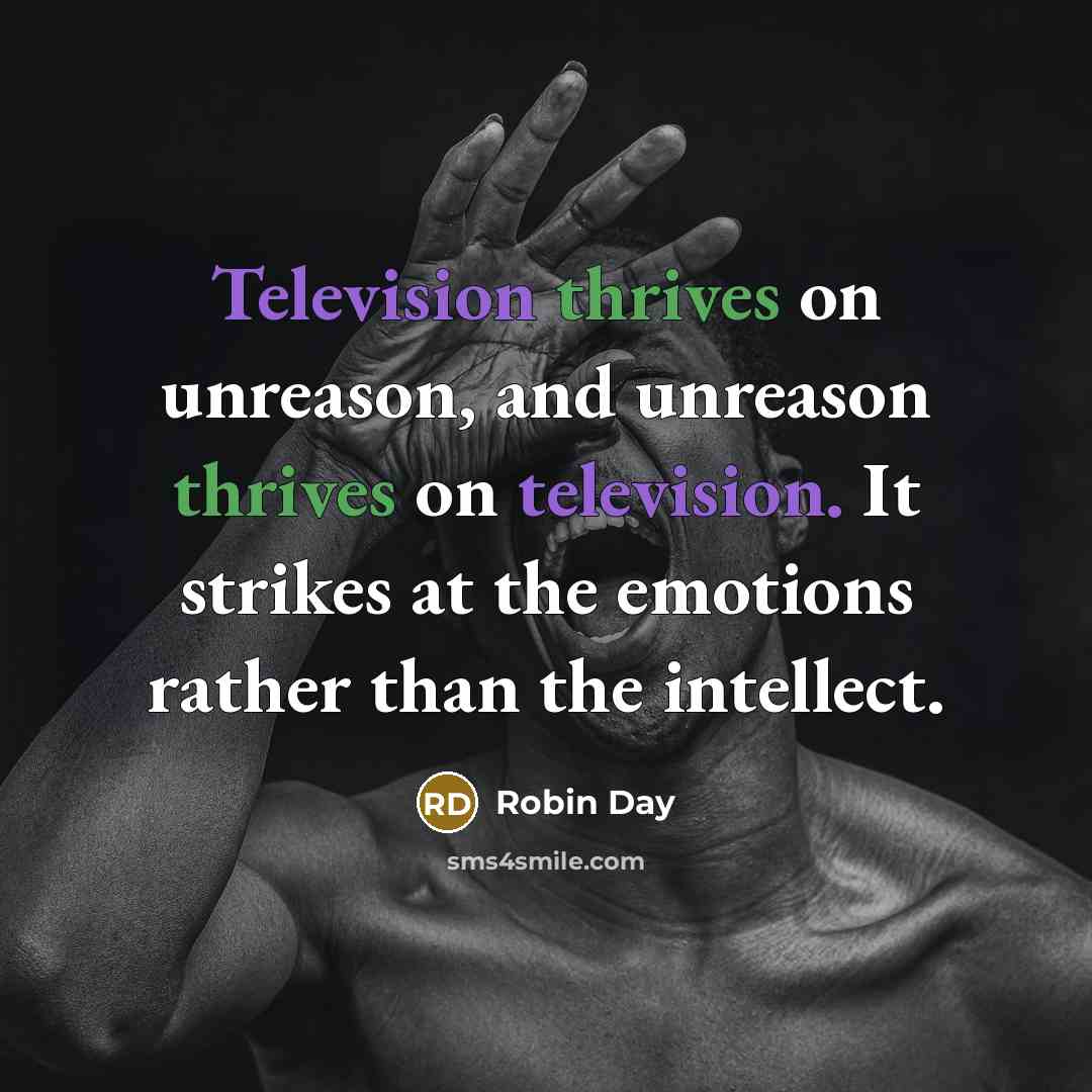 “Television thrives on unreason, and unreason thrives on television. It strikes at the emotions rather than the intellect.” quote by Robin Day