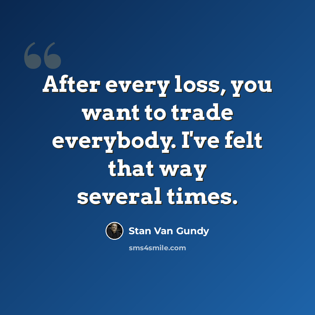 “After every loss, you want to trade everybody. I've felt that way several times.” quote by Stan Van Gundy
