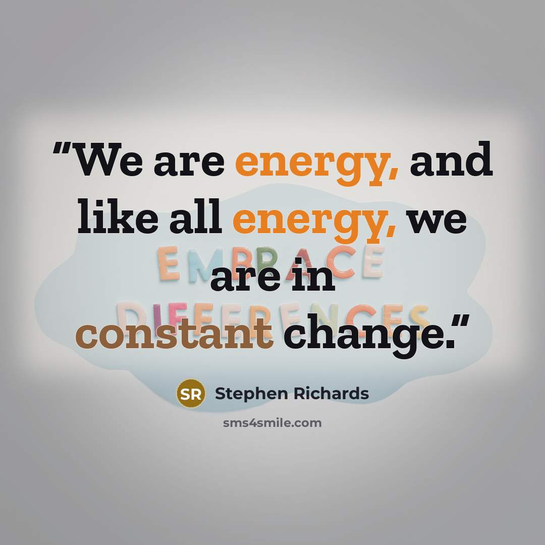 “We are energy, and like all energy, we are in constant change.” quote by Stephen Richards