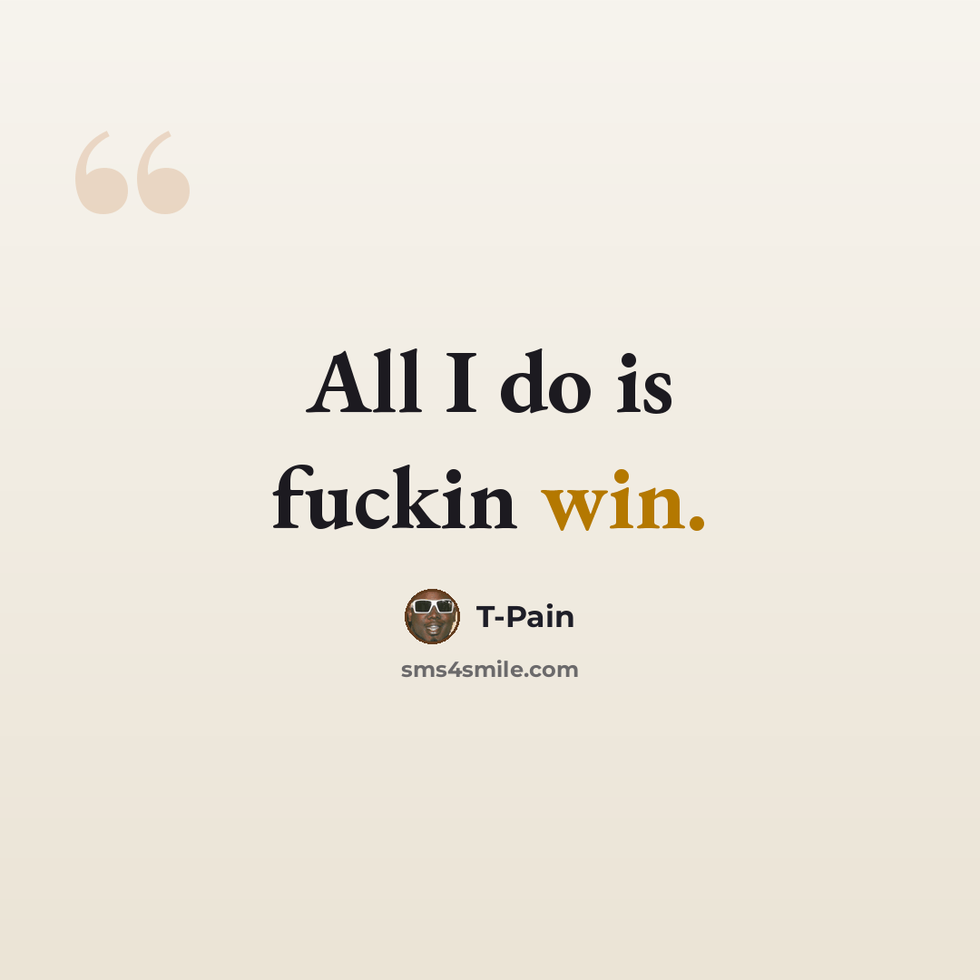 “All I do is fuckin win.” quote by T-Pain