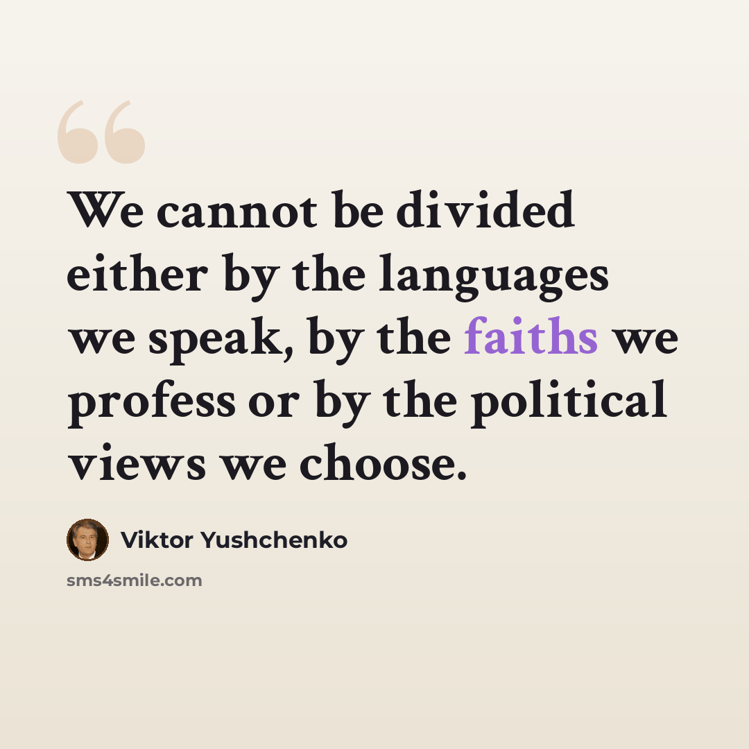 “We cannot be divided either by the languages we speak, by the faiths we profess or by the political views we choose.” quote by Viktor Yushchenko