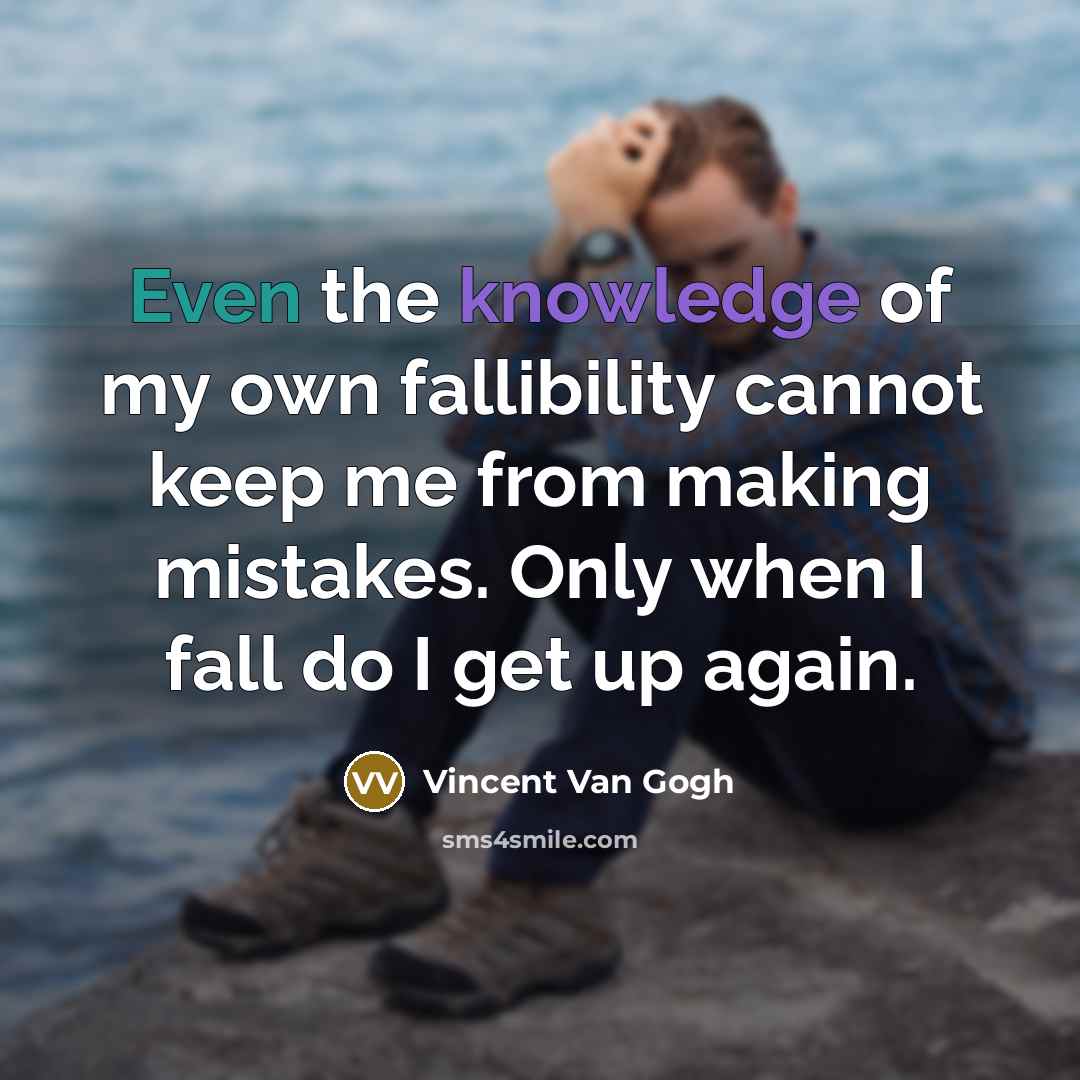 “Even the knowledge of my own fallibility cannot keep me from making mistakes. Only when I fall do I get up again.” quote by Vincent Van Gogh