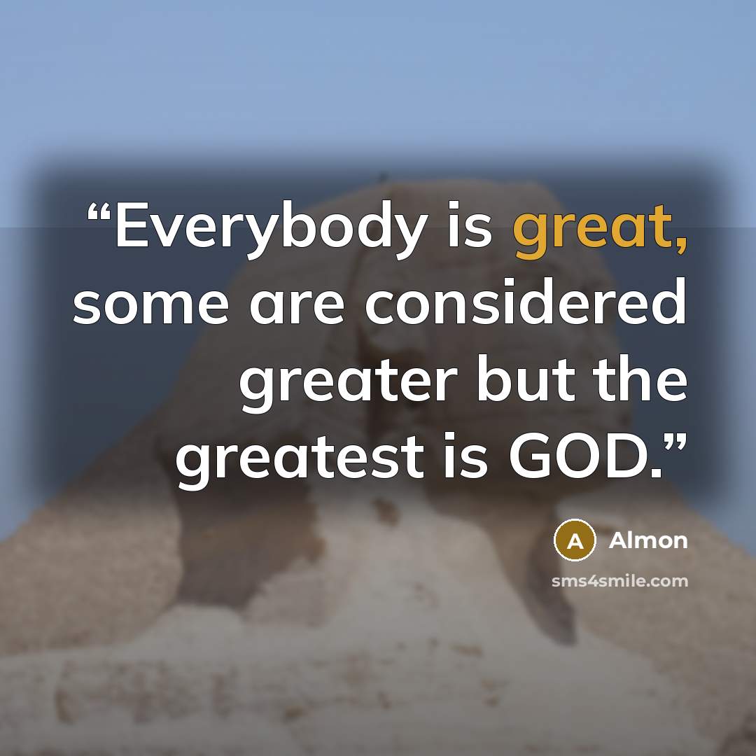 “Everybody is great, some are considered greater but the greatest is GOD.” quote by Almon