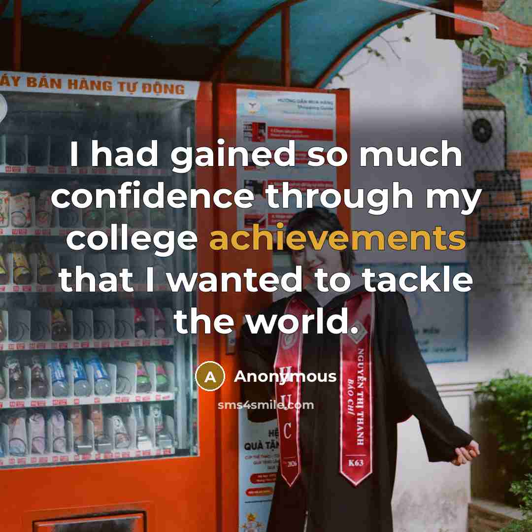 “I had gained so much confidence through my college achievements that I wanted to tackle the world.” quote by Anonymous