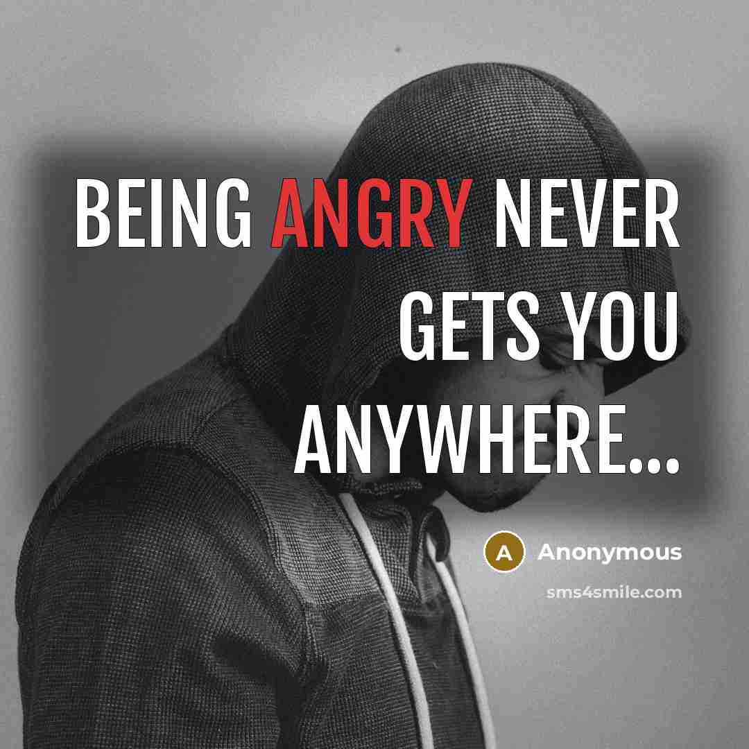 “Being angry never gets you anywhere...” quote by Anonymous