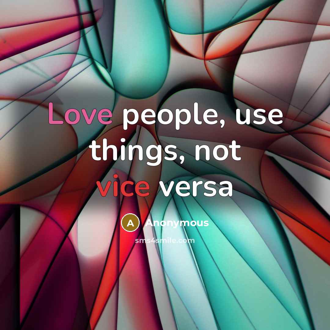 “Love people, use things, not vice versa” quote by Anonymous