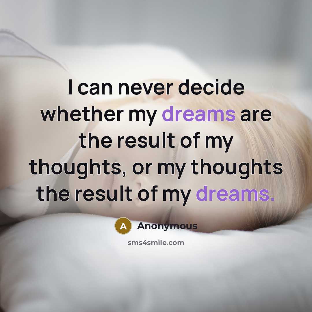 “I can never decide whether my dreams are the result of my thoughts, or my thoughts the result of my dreams.” quote by Anonymous