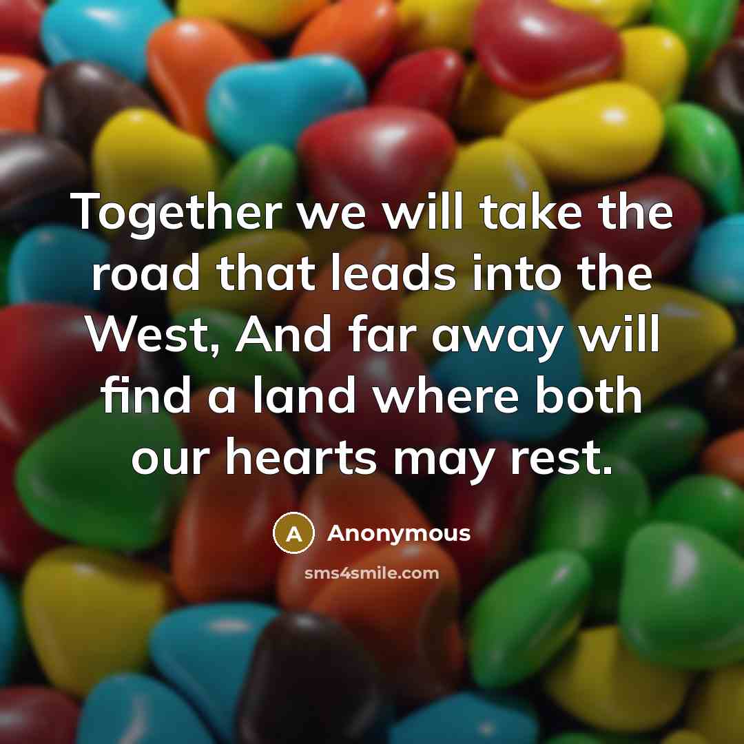 “Together we will take the road that leads into the West, And far away will find a land where both our hearts may rest.” quote by Anonymous