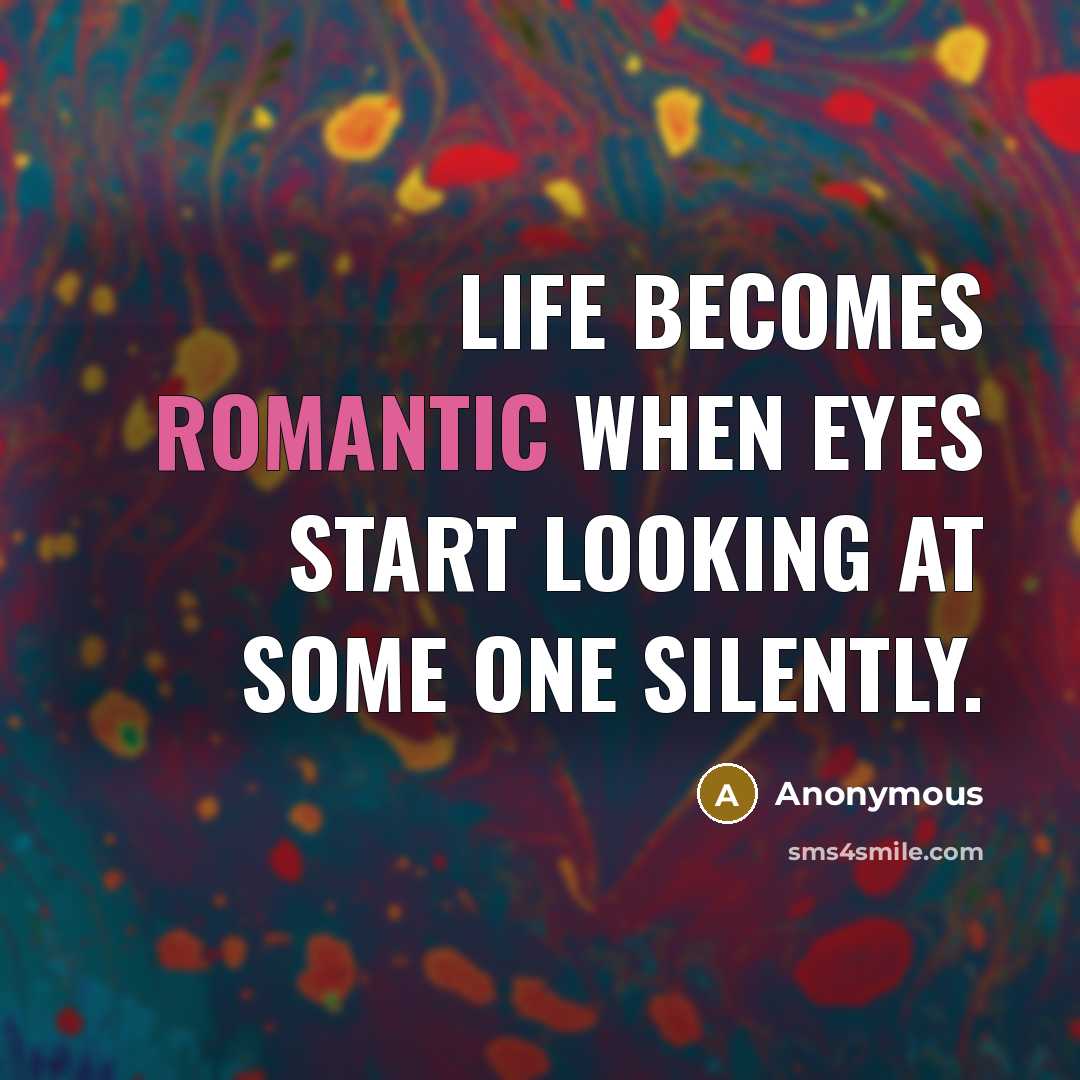 “Life becomes romantic when eyes start looking at some one silently.” quote by Anonymous