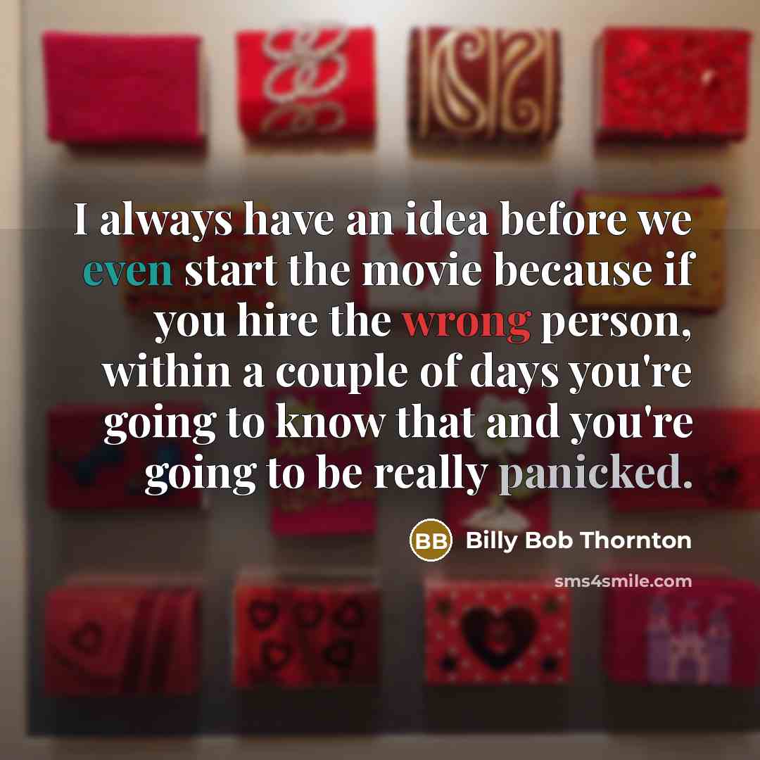 “I always have an idea before we even start the movie because if you hire the wrong person, within a couple of days you're going to know that and you're going to be really panicked.” quote by Billy Bob Thornton