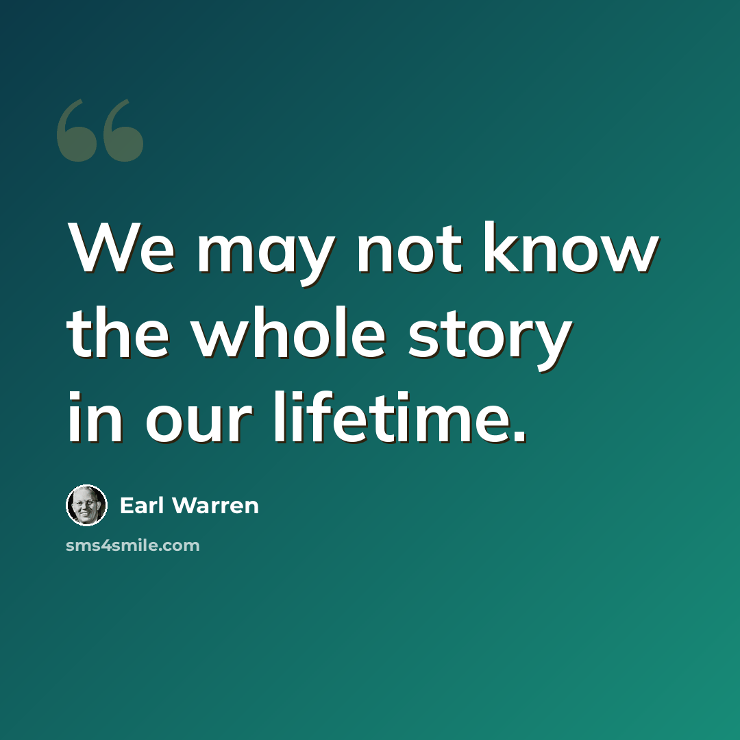 “We may not know the whole story in our lifetime.” quote by Earl Warren